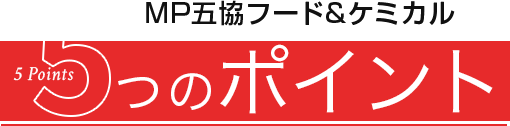 MP五協フード&ケミカル 5つのポイント